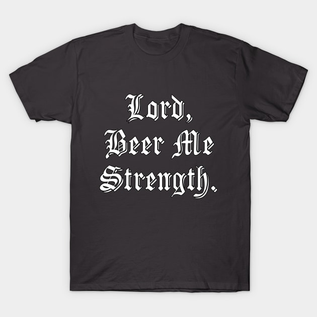 Lord, Beer Me Strength. T-Shirt by Bendo